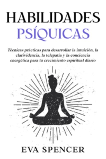 Habilidades psíquicas: Técnicas prácticas para desarrollar la intuición la clarividencia la telepatía y la conciencia energética para tu crecimiento espiritual diario - cover