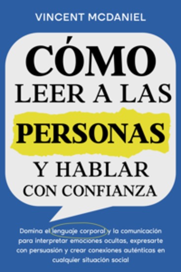 Cómo leer a las personas y hablar con confianza: Domina el lenguaje corporal y la comunicación para interpretar emociones ocultas expresarte con persuasión y crear conexiones auténticas en cualquier situación social - cover