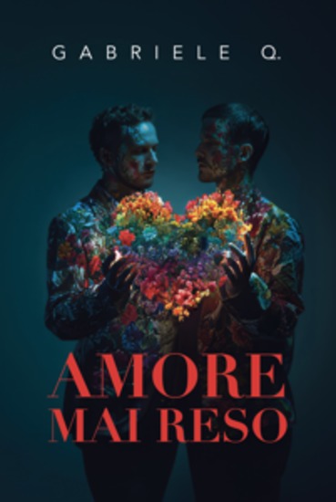 Amore mai reso - Un romanzo sull’amore la dipendenza affettiva il coming out e sul coraggio di essere sé stessi - cover
