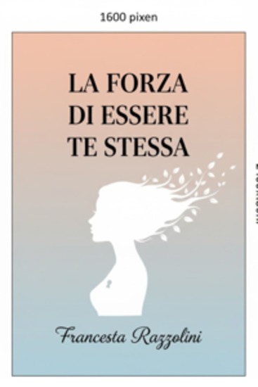 La forza di essere te stessa - Guida pratica per aumentare l'autostima liberarti dal giudizio e splendere ogni giorno - cover