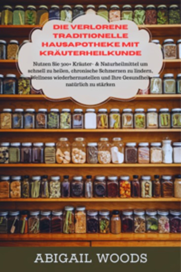Die verlorene traditionelle Hausapotheke mit Kräuterheilkunde - Nutzen Sie 300+ Kräuter- & Naturheilmittel um schnell zu heilen chronische Schmerzen zu lindern Wellness wiederherzustellen und Ihre Gesundheit natürlich zu stärken - cover