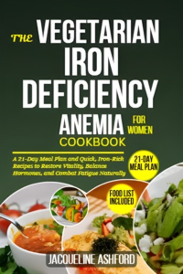 The Vegetarian Iron-Deficiency Anemia Cookbook for Women - A 21-Day Meal Plan and Quick Iron-Rich Recipes to Restore Vitality Balance Hormones and Combat Fatigue Naturally - cover