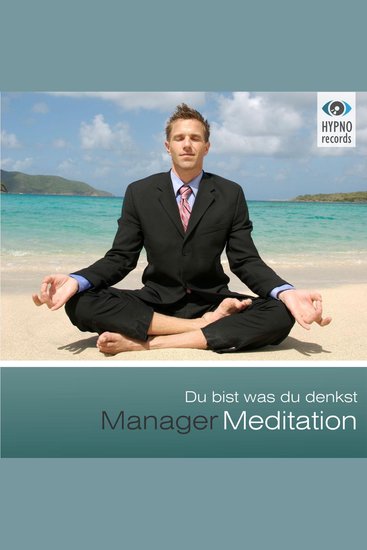Manager Meditation - Du bist was du denkst - Positive Gedanken aktivieren für mehr Erfolg Zufriedenheit & Glück - cover