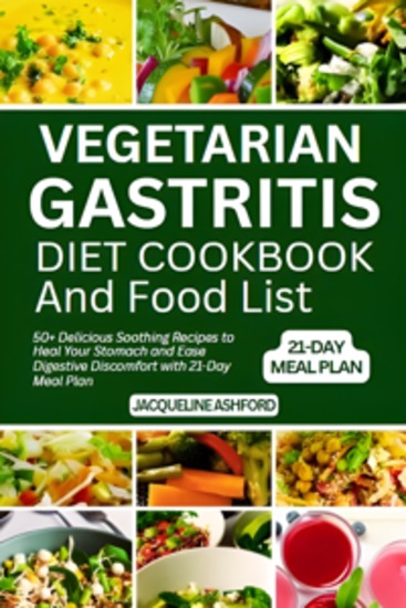 Vegetarian Gastritis Diet Cookbook and Food List - 50+ Delicious Soothing Recipes to Heal Your Stomach and Ease Digestive Discomfort with 21-Day Meal Plan - cover