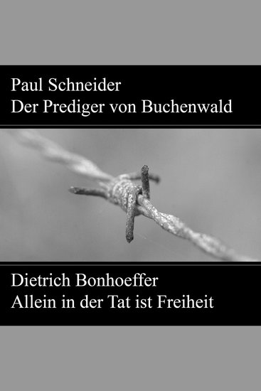 Paul Schneider - Martyrium und Mahnung Dietrich Bonhoeffer - Allein in der Tat ist Freiheit - cover