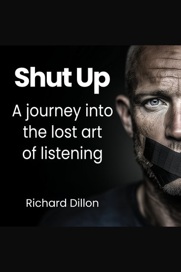 Shut Up - A journey into the lost art of listening - cover