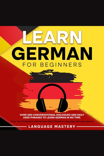 Learn German for Beginners - Over 300 Conversational Dialogues and Daily Used Phrases to Learn German in no Time Grow Your Vocabulary with German Short Stories & Language Learning Lessons! - cover