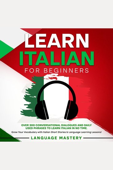 Learn Italian for Beginners - Over 300 Conversational Dialogues and Daily Used Phrases to Learn Italian in no Time Grow Your Vocabulary with Italian Short Stories & Language Learning Lessons! - cover