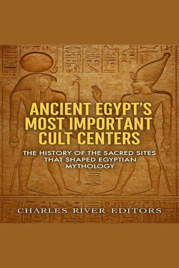 Ancient Egypt’s Most Important Cult Centers: The History of the Sacred Sites that Shaped Egyptian Mythology - cover