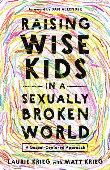 Raising Wise Kids in a Sexually Broken World - A Gospel-Centered Approach - cover