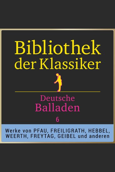 Bibliothek der Klassiker: Deutsche Balladen 6 - Werke von Ferdinand Freiligrath Adolf Glassbrenner Georg Ludwig Weerth Ludwig Pfau Adolf Friedrich Graf von Schack Christian Friedrich Hebbel Gustav Freytag und Emanuel Geibel - cover
