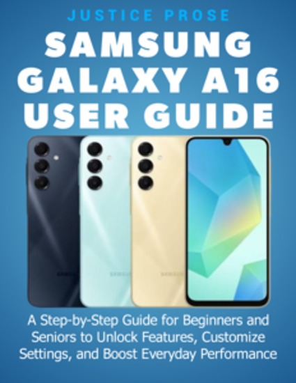 Samsung Galaxy A16 User Guide - A Step-by-Step Guide for Beginners and Seniors to Unlock Features Customize Settings and Boost Everyday Performance - cover