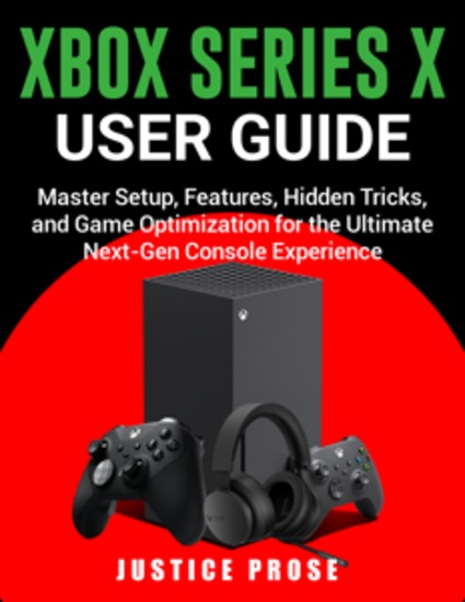 Xbox Series X User Guide - Master Setup Features Hidden Tricks and Game Optimization for the Ultimate Next-Gen Console Experience - cover
