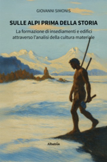 Sulle Alpi prima della storia La formazione di insediamenti e edifici attraverso l’analisi della cultura materiale - cover