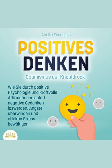 POSITIVES DENKEN - Optimismus auf Knopfdruck: Wie Sie durch positive Psychologie und kraftvolle Affirmationen sofort negative Gedanken loswerden Ängste überwinden und effektiv Stress bewältigen - cover