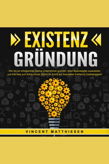 EXISTENZGRÜNDUNG - Wie Sie ein erfolgreiches Startup Unternehmen gründen einen Businessplan ausarbeiten und Ihre Idee zum Erfolg führen: Schritt für Schritt zur finanziellen Freiheit & Unabhängigkeit - cover