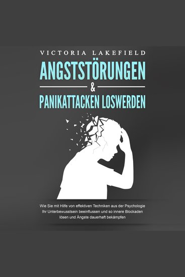 ANGSTSTÖRUNGEN & PANIKATTACKEN LOSWERDEN: Wie Sie mit Hilfe von effektiven Techniken aus der Psychologie Ihr Unterbewusstsein beeinflussen und so innere Blockaden lösen und Ängste dauerhaft bekämpfen - cover