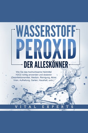 WASSERSTOFFPEROXID - Der Alleskönner: Wie Sie das hochwirksame Heilmittel H2O2 richtig anwenden und dosieren - Desinfektionsmittel Medizin Reinigung Akne Viren Aufhellung Garten Haushalt uvm - cover
