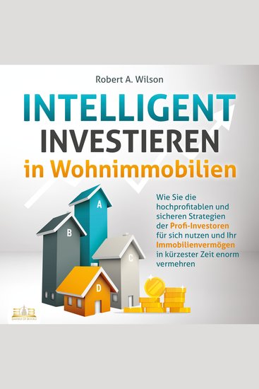 INTELLIGENT INVESTIEREN in Wohnimmobilien: Wie Sie die hochprofitablen und sicheren Strategien der Profi-Investoren für sich nutzen und Ihr Immobilienvermögen in kürzester Zeit enorm vermehren - cover
