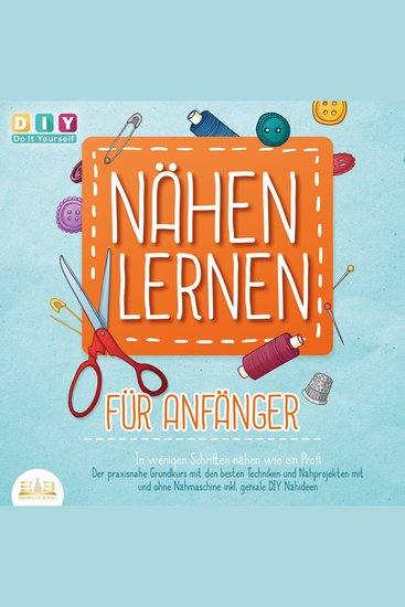 Nähen lernen für Anfänger - In wenigen Schritten nähen wie ein Profi: Der praxisnahe Grundkurs mit den besten Techniken und Nähprojekten mit und ohne Nähmaschine inkl geniale DIY Nähideen - cover