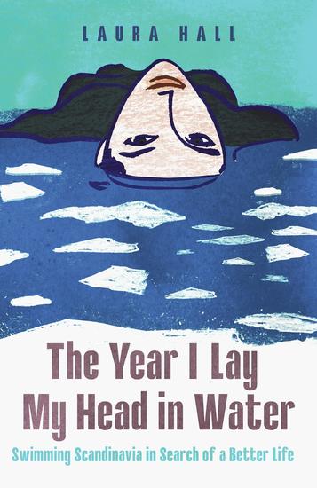 The Year I Lay My Head in Water - Swimming Scandinavia in Search of a Better Life - cover