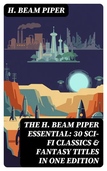 The H Beam Piper Essential: 30 Sci-Fi Classics & Fantasy Titles in One Edition - Enriched edition Dystopias & Supernatural Tales: The Terro-Human Future History Series The Paratime Series… - cover