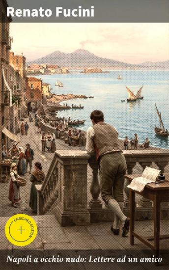 Napoli a occhio nudo: Lettere ad un amico - Edizione arricchita Viaggiare dentro l'anima di Napoli attraverso le parole di un amico appassionato - cover