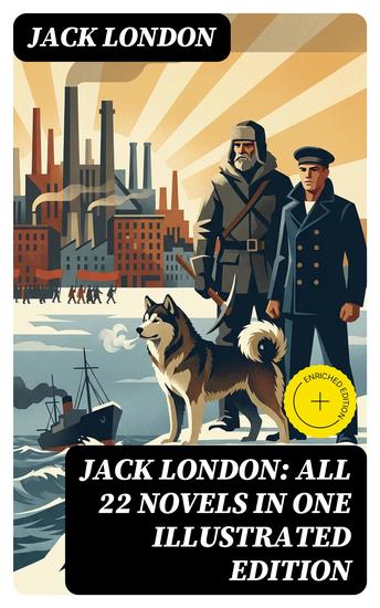 Jack London: All 22 Novels in One Illustrated Edition - Enriched edition The Call of the Wild The Sea-Wolf White Fang The Iron Heel Martin Eden Burning Daylight… - cover