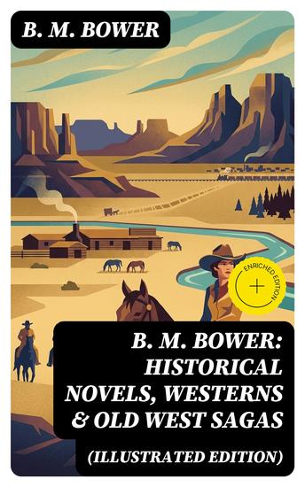 B M Bower: Historical Novels Westerns & Old West Sagas (Illustrated Edition) - Enriched edition Flying U The Lonesome Trail The Range Dwellers The Long Shadow The Gringos Starr of the Desert… - cover