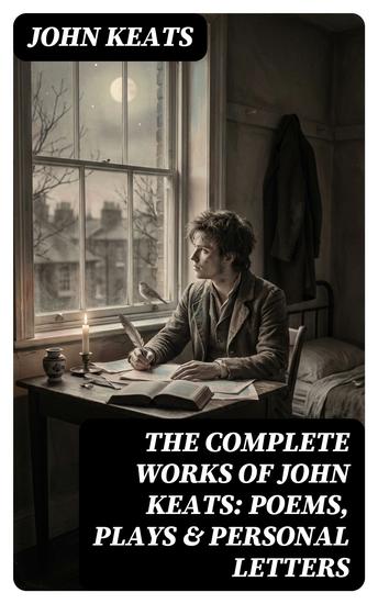 The Complete Works of John Keats: Poems Plays & Personal Letters - Enriched edition Ode on a Grecian Urn Ode to a Nightingale Hyperion Endymion The Eve of St Agnes Isabella… - cover