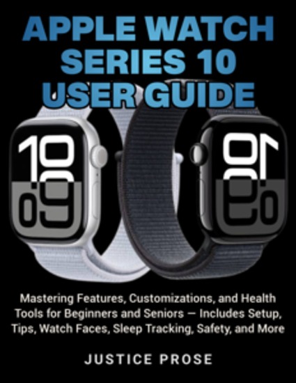 Apple Watch Series 10 User Guide - Mastering Features Customizations and Health Tools for Beginners and Seniors — Includes Setup Tips Watch Faces Sleep Tracking Safety and More - cover