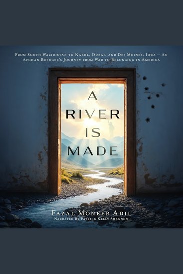 A River Is Made - From South Waziristan to Kabul Dubai and Des Moines Iowa — An Afghan Refugee’s Journey from War to Belonging in America - cover