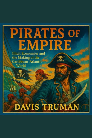 Pirates of Empire - Illicit Economies and the Making of the Caribbean-Atlantic World - cover
