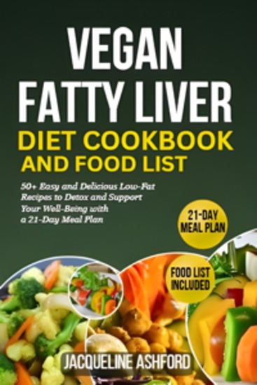 Vegan Fatty Liver Diet Cookbook and Food List - 50+ Easy and Delicious Low-Fat Recipes to Detox and Support Your Well-Being with a 21-Day Meal Plan - cover