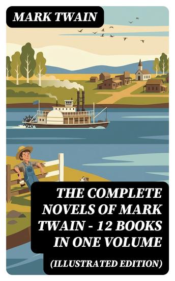 The Complete Novels of Mark Twain - 12 Books in One Volume (Illustrated Edition) - Enriched edition Including Author's Biography: The Adventures of Tom Sawyer & Huckleberry Finn A Horse's Tale… - cover