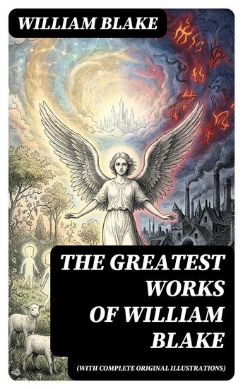The Greatest Works of William Blake (With Complete Original Illustrations) - Enriched edition Including The Marriage of Heaven and Hell Jerusalem Songs of Innocence and Experience & more - cover