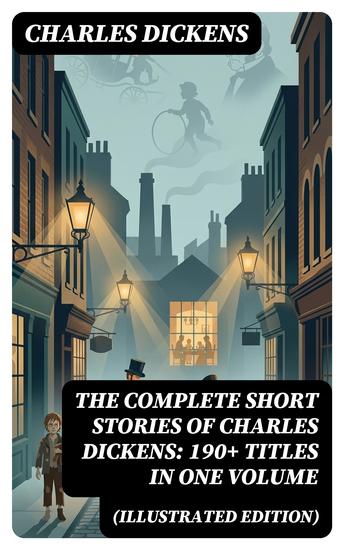 The Complete Short Stories of Charles Dickens: 190+ Titles in One Volume (Illustrated Edition) - Enriched edition Christmas Tales Social Sketches & Children's Stories - cover
