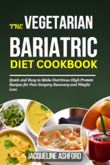 The Vegetarian Bariatric Diet Cookbook - Quick and Easy to Make Nutritious High Protein Recipes for Post-Surgery Recovery and Weight Loss - cover