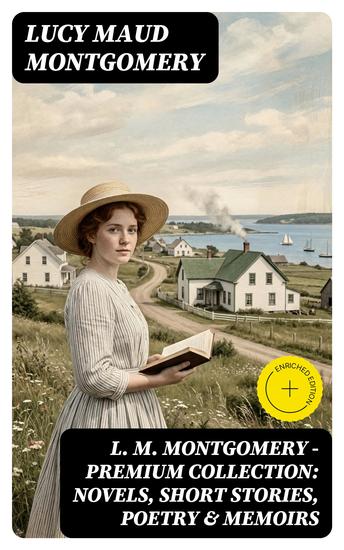 L M Montgomery – Premium Collection: Novels Short Stories Poetry & Memoirs - Enriched edition Including Anne of Green Gables Series Chronicles of Avonlea & the Story Girl Trilogy - cover