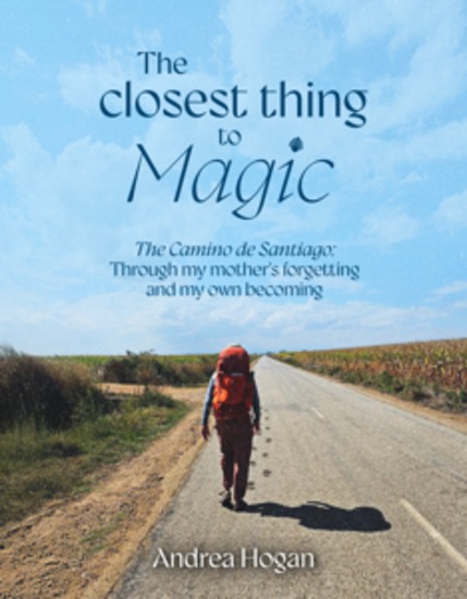 The Closest Thing to Magic - The Camino de Santiago: Through My Mother's Forgetting And My Own Becoming - cover