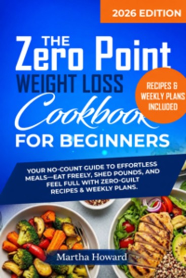 The Zero Point Weight Loss Cookbook for Beginners - Your No-Count Guide to Effortless Meals—Eat Freely Shed Pounds and Feel Full with Zero-Guilt Recipes & Weekly Plans - cover