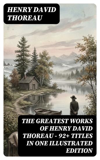 The Greatest Works of Henry David Thoreau – 92+ Titles in One Illustrated Edition - Enriched edition Walden The Maine Woods Cape Cod A Yankee in Canada Canoeing in the Wilderness… - cover