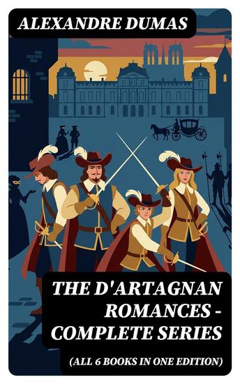 The D'Artagnan Romances - Complete Series (All 6 Books in One Edition) - Enriched edition The Three Musketeers Twenty Years After The Vicomte of Bragelonne The Man in the Iron Mask… - cover