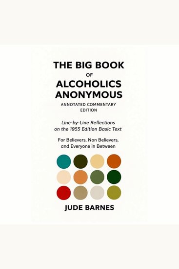 Big Book of Alcoholics Anonymous The - Annotated Commentary Edition - For Believers Non Believers & Everyone In Between - cover