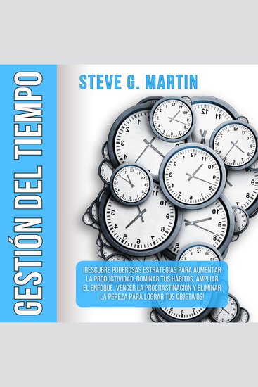 Gestión del Tiempo - ¡Descubre Poderosas Estrategias Para Aumentar La Productividad Dominar Tus Hábitos Ampliar El Enfoque Vencer La Procrastinación Y Eliminar La Pereza Para Lograr Tus Objetivos! - cover