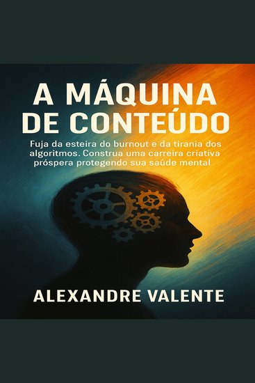 A Máquina de Conteúdo - Fuja da esteira do burnout e da tirania dos algoritmos Construa uma carreira criativa próspera protegendo sua saúde mental - cover