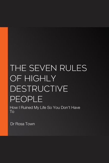 The Seven Rules of Highly Destructive People - How I Ruined My Life So You Don't Have To - cover
