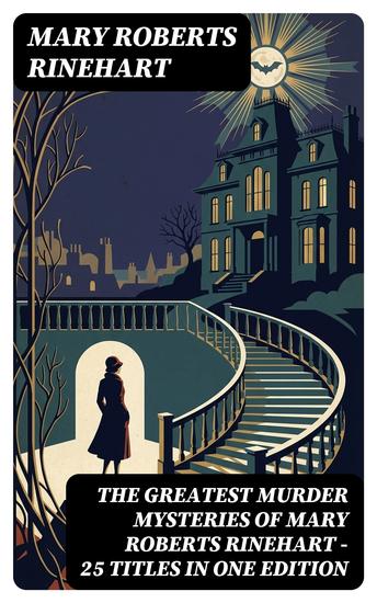 The Greatest Murder Mysteries of Mary Roberts Rinehart - 25 Titles in One Edition - Enriched edition The Circular Staircase The Bat Tish Carberry Series The Breaking Point Long Live the King K… - cover