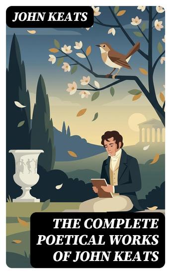 THE COMPLETE POETICAL WORKS OF JOHN KEATS - Enriched edition Ode on a Grecian Urn Ode to a Nightingale Hyperion Endymion The Eve of St Agnes Isabella Ode to Psyche Lamia Sonnets… - cover