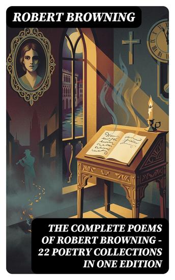 The Complete Poems of Robert Browning - 22 Poetry Collections in One Edition - Enriched edition My Last Duchess Porphyria's Lover The Pied Piper of Hamelin Christmas-Eve Easter-Day… - cover